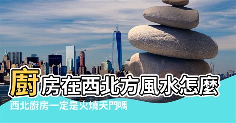 廚房西北方化解|家居風水西北廚房「火燒天門」，最佳化解破解方法方。